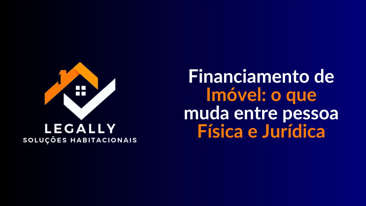 Leia mais sobre o artigo Financiamento de imóvel: o que muda entre pessoa física e jurídica