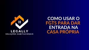 Leia mais sobre o artigo Como usar o FGTS para dar entrada na casa própria: Guia completo