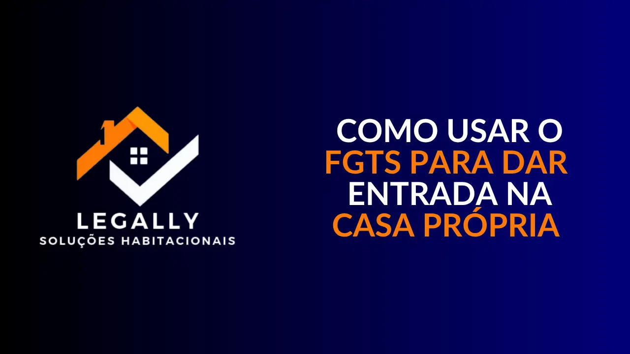 Leia mais sobre o artigo Como usar o FGTS para dar entrada na casa própria: Guia completo