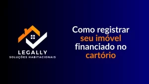 Leia mais sobre o artigo Como registrar seu imóvel financiado no cartório